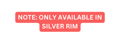 NOTE ONLY AVAILABLE IN SILVER RIM