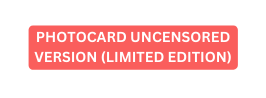 PHOTOCARD UNCENSORED VERSION LIMITED EDITION